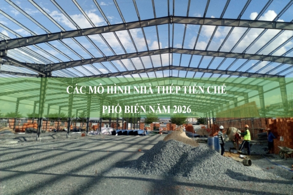 Các mô hình nhà thép tiền chế phổ biến năm 2026: Đặc điểm, ưu điểm và ứng dụng